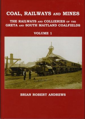 Coal, Railways and Mines: the railways and collieries of the Greta and South Maitland coalfields, by Brian Robert Andrews. Volume 1.